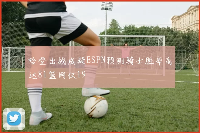 哈登出战成疑ESPN预测骑士胜率高达81篮网仅19