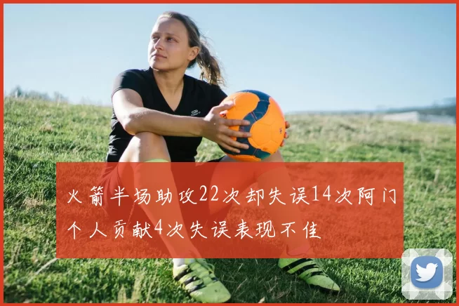 火箭半场助攻22次却失误14次阿门个人贡献4次失误表现不佳
