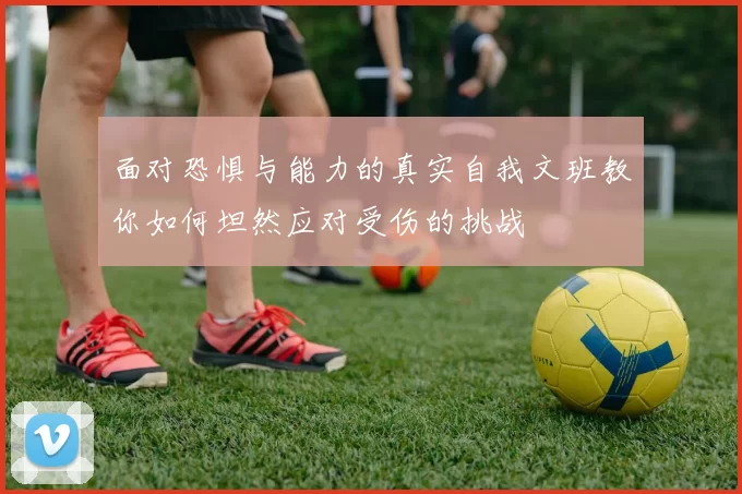 面对恐惧与能力的真实自我文班教你如何坦然应对受伤的挑战