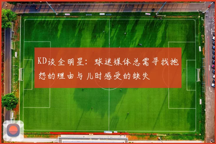 KD谈全明星：球迷媒体总需寻找抱怨的理由与儿时感受的缺失